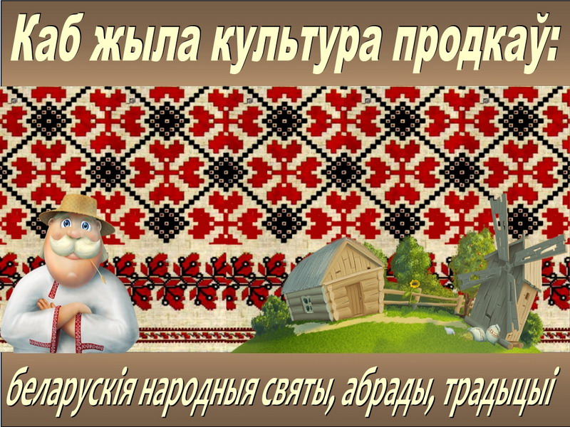 Каб жыла культура продкаў: беларускія народныя святы, абрады, традыцыі
